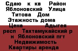 Сдаю 1 к. кв. › Район ­ Яблоновский › Улица ­ Титова › Дом ­ 68 › Этажность дома ­ 5 › Цена ­ 8 000 - Адыгея респ., Тахтамукайский р-н, Яблоновский пгт Недвижимость » Квартиры аренда   . Адыгея респ.